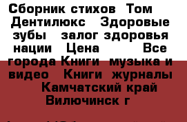 Сборник стихов. Том 1  «Дентилюкс». Здоровые зубы — залог здоровья нации › Цена ­ 434 - Все города Книги, музыка и видео » Книги, журналы   . Камчатский край,Вилючинск г.